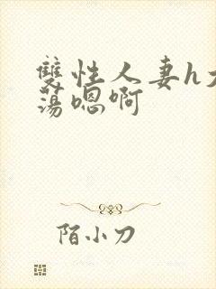 双性人妻h大乳荡嗯啊