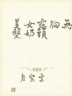 美女露胸无遮挡双奶头