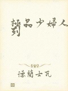 极品少妇人妻系列