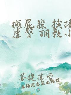 撅屁股 挨揍 虐臀 调教小说