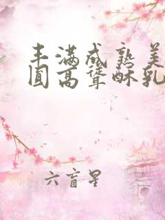 丰满成熟美妇浑圆高耸酥乳