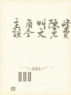 主角叫陈峰的小说全文免费阅读