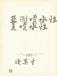 亚洲喷水性 欧美喷水性