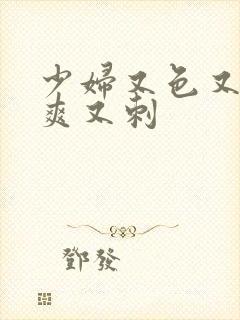 少妇又色又紧又爽又刺