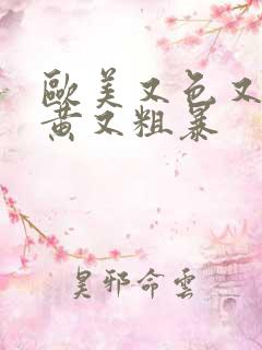 欧美又色又爽又黄又粗暴