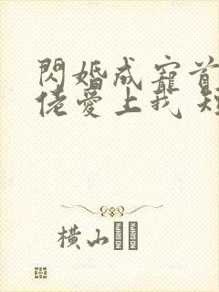 闪婚成宠首富大佬爱上我 短剧