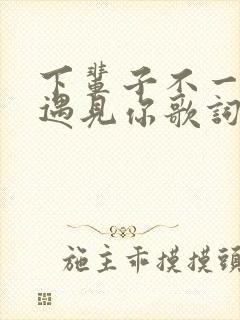 下辈子不一定能遇见你歌词