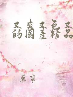 又爽又色又高潮的国产精品