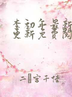 李初年最新章节更新免费阅读