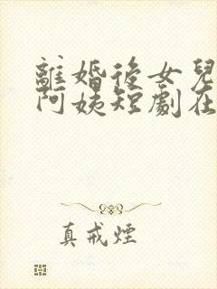 离婚后女儿叫我阿姨短剧在线免费观看