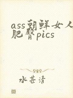 ass朝鲜女人肥臀pics