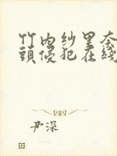 竹内纱里奈被老头侵犯在线播放