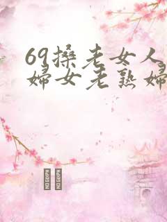 69搡老女人老妇女老熟妇
