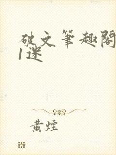 破文笔趣阁1v1迷