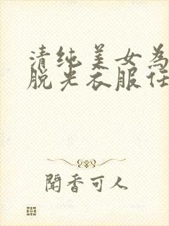 清纯美女为了钱脱光衣服任由土豪摆布