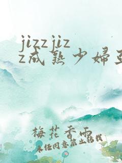 jizzjizz成熟少妇亚洲