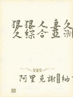 狠狠人妻久久久久综合亚洲精品