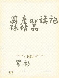 国产av旗袍丝袜精品