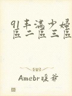 91丰满少妇一区二区三区男男