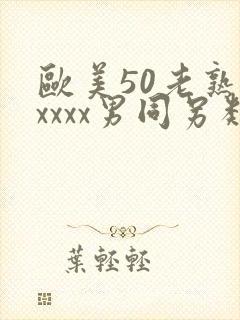 欧美50老熟妇xxxx男同另类