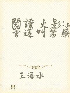 阅读 火影:你管这叫医疗忍者?