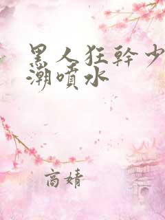 黑人狂干少妇高潮喷水