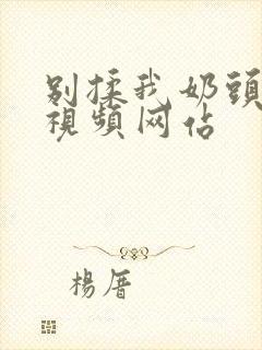 别揉我奶头嗯啊视频网站