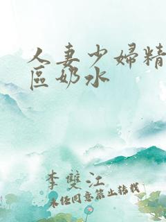 人妻少妇精品二区奶水