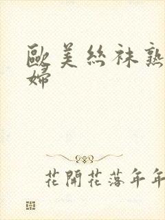 欧美丝袜熟女熟妇