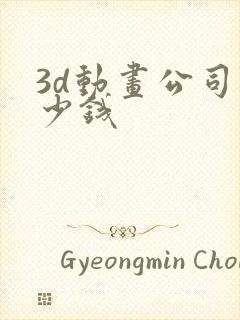 3d动画公司多少钱