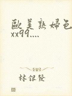 欧美熟妇色xxxx99....