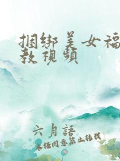 捆绑美女福利调教视频