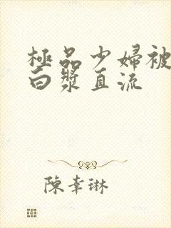 极品少妇被猛得白浆直流