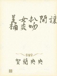 美女扒开让男人桶爽吻