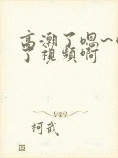 高潮了嗯~喷水了视频啊