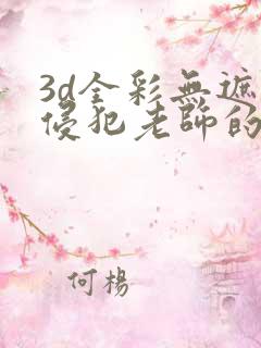 3d全彩无遮挡侵犯老师的漫画
