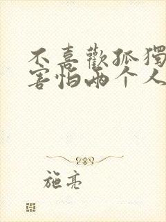 不喜欢孤独却又害怕两个人相处歌词