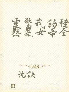 震惊我的徒弟居然是女帝全文免费