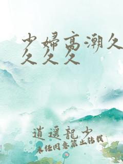 少妇高潮久久久久久久