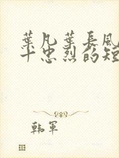 叶凡叶长风一门十忠烈的短剧