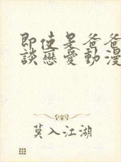 即使是爸爸也要谈恋爱动漫