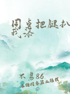 同桌把腿扒开让我添