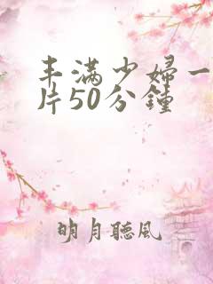 丰满少妇一级淫片50分钟