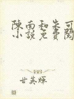 陈南和朱可人的小说免费阅读地址