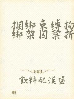 捆绑束缚拘束女绑架囚禁折磨调教文章小说