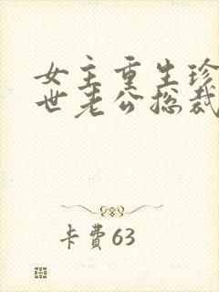 女主重生珍惜前世老公总裁甜宠文