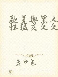 欧美与黑人午夜性猛交久久久欧美又