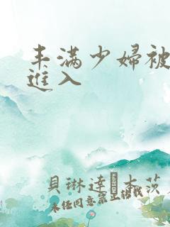 丰满少妇被猛烈进入