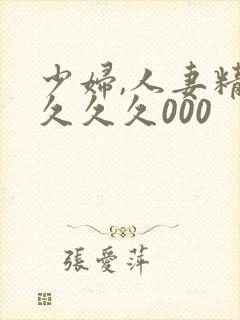 少妇,人妻精品久久久000