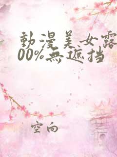 动漫美女露胸100%无遮挡